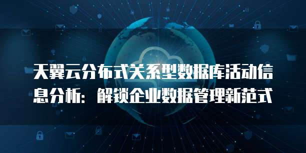 天翼云分布式关系型数据库活动信息分析:解锁企业数据管理新范式