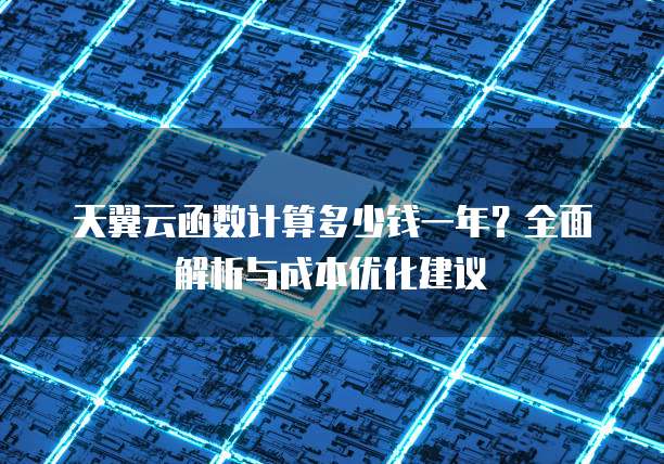 天翼云函数计算多少钱一年？全面解析与成本优化建议