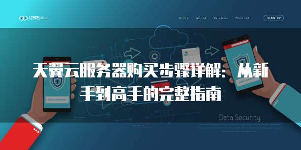 天翼云服务器购买步骤详解:从新手到高手的完整指南