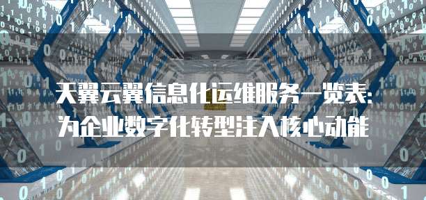 天翼云翼信息化运维服务一览表:为企业数字化转型注入核心动能