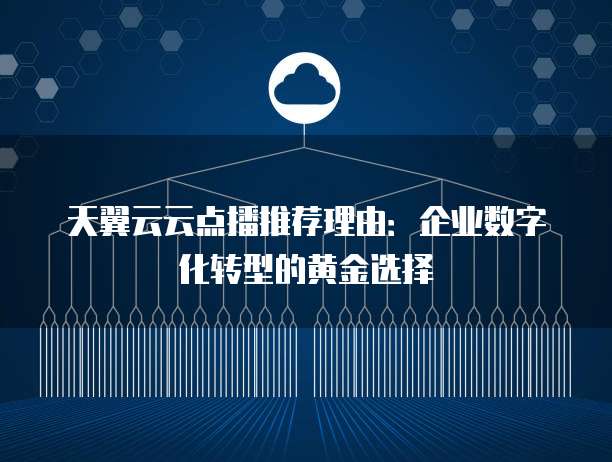 天翼云云点播推荐理由：企业数字化转型的黄金选择