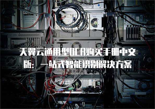 天翼云通用型OCR购买手册中文版:一站式智能识别解决方案