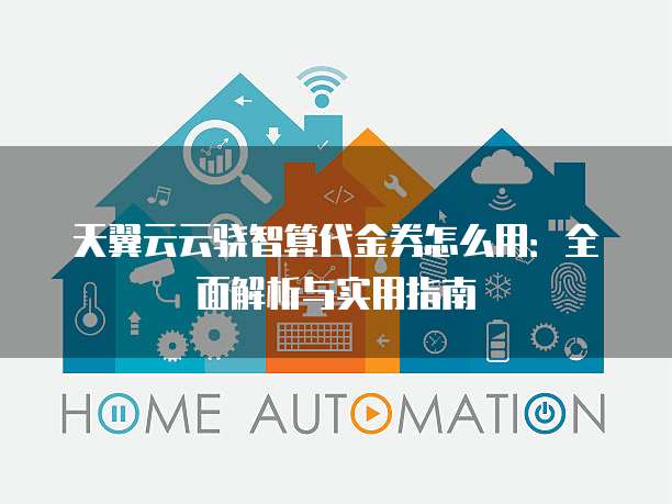 天翼云云骁智算代金券怎么用:全面解析与实用指南