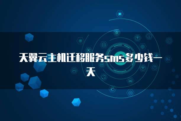 天翼云主机迁移服务sms多少钱一天