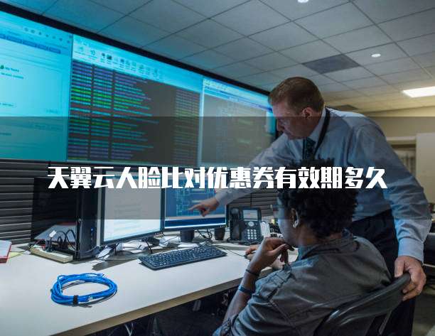 天翼云人脸比对优惠券有效期多久