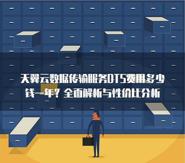 天翼云数据传输服务DTS费用多少钱一年?全面解析与性价比分析