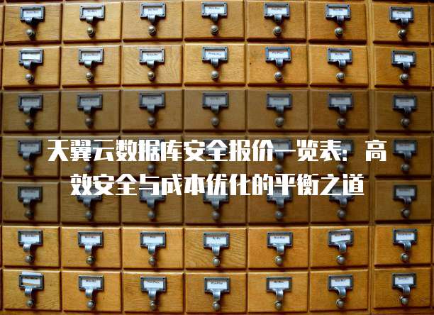 天翼云数据库安全报价一览表:高效安全与成本优化的平衡之道
