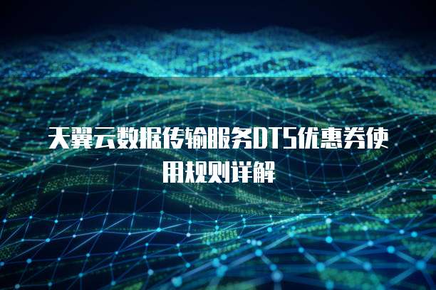 天翼云数据传输服务DTS优惠券使用规则详解