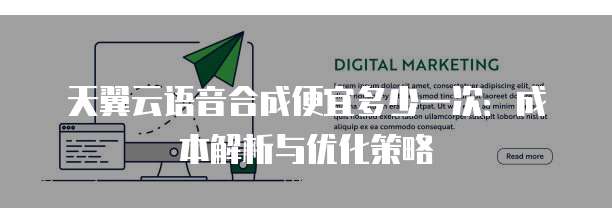天翼云语音合成便宜多少一次:成本解析与优化策略