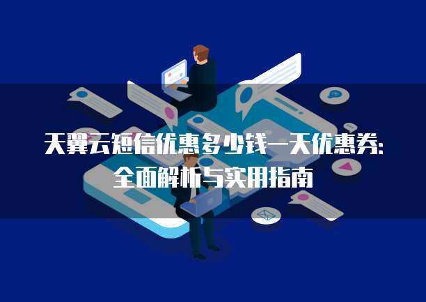 天翼云短信优惠多少钱一天优惠券:全面解析与实用指南