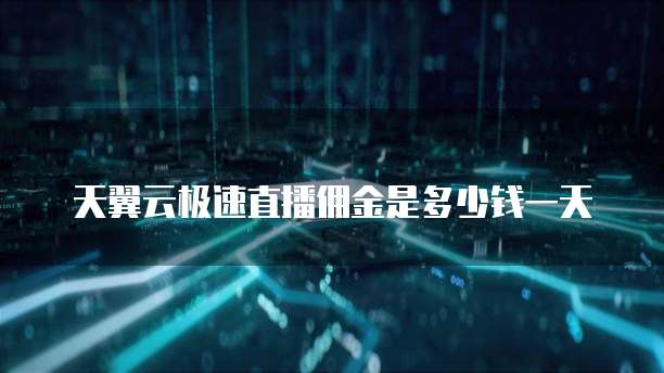天翼云极速直播佣金是多少钱一天