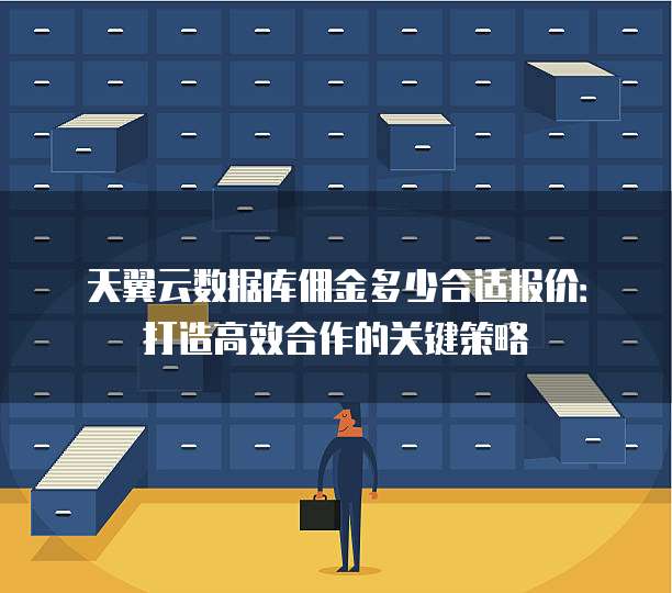 天翼云数据库佣金多少合适报价：打造高效合作的关键策略