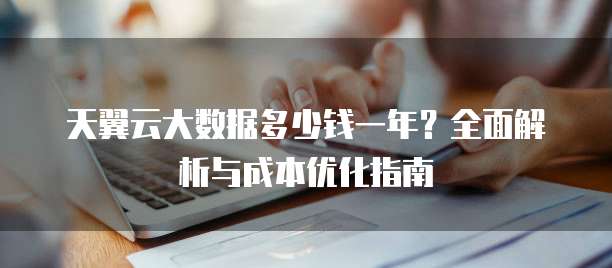 天翼云大数据多少钱一年?全面解析与成本优化指南