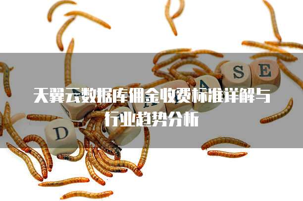天翼云数据库佣金收费标准详解与行业趋势分析