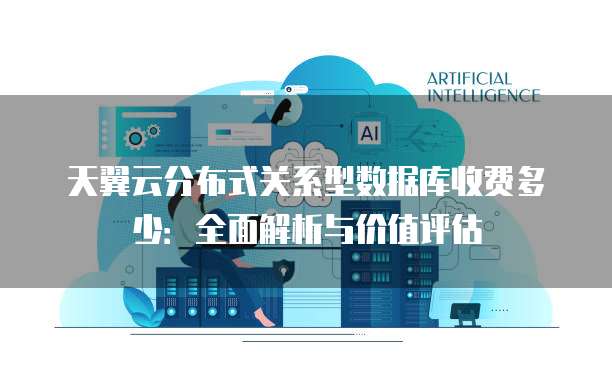 天翼云分布式关系型数据库收费多少:全面解析与价值评估