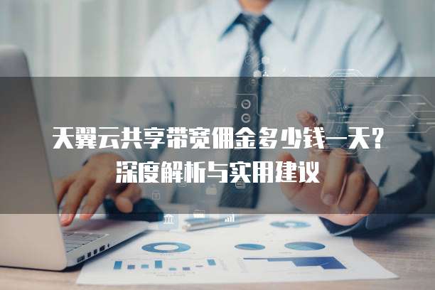 天翼云共享带宽佣金多少钱一天?深度解析与实用建议