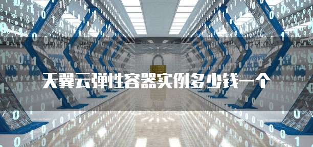 天翼云弹性容器实例多少钱一个