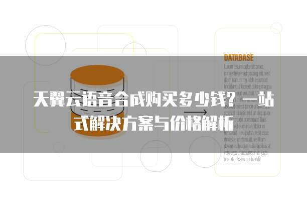天翼云语音合成购买多少钱?一站式解决方案与价格解析