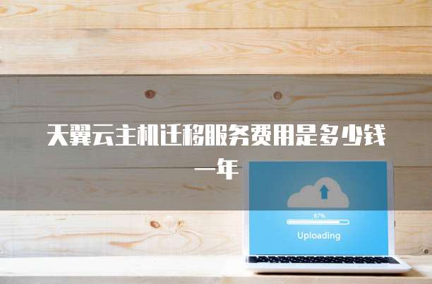 天翼云主机迁移服务费用是多少钱一年
