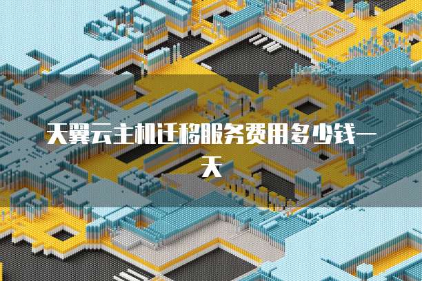 天翼云主机迁移服务费用多少钱一天