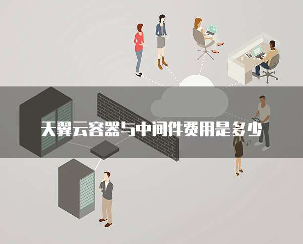 天翼云容器与中间件费用是多少