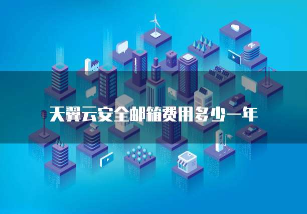 天翼云安全邮箱费用多少一年