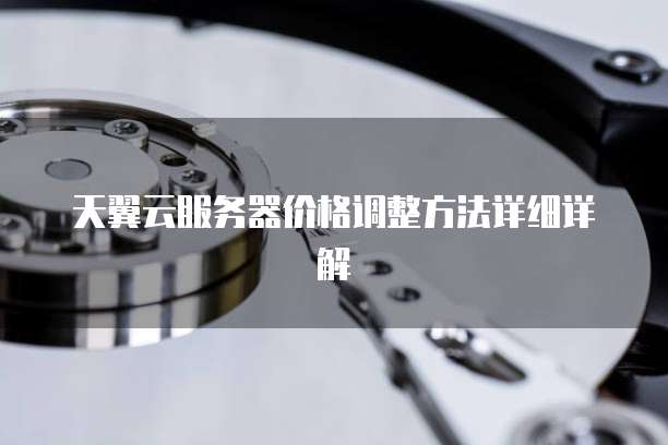 天翼云服务器价格调整方法详细详解