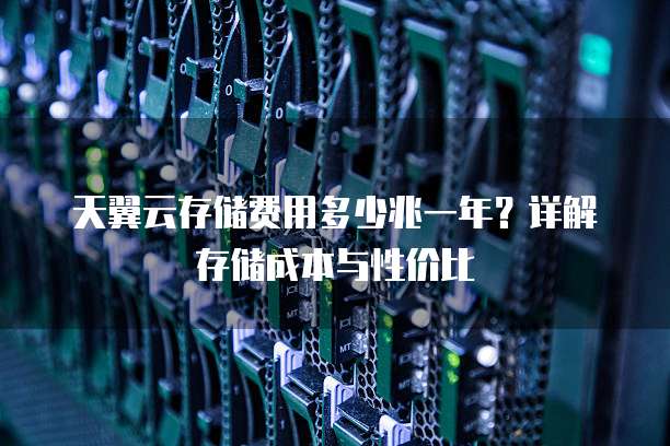 天翼云存储费用多少兆一年?详解存储成本与性价比