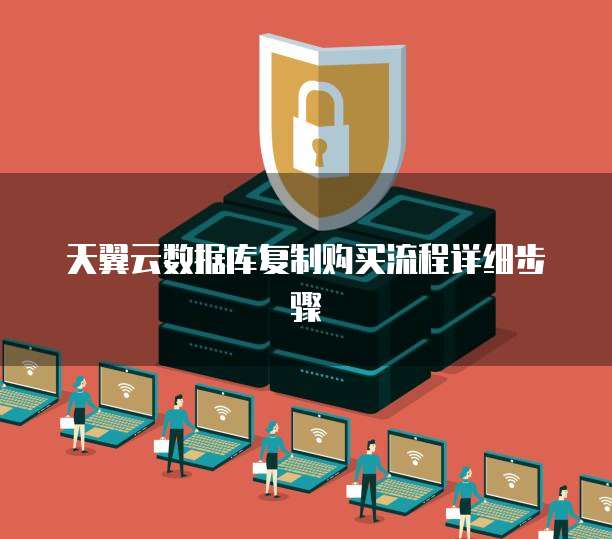 天翼云数据库复制购买流程详细步骤