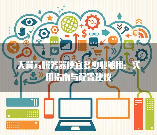 天翼云服务器便宜多少兆够用:实用指南与配置建议