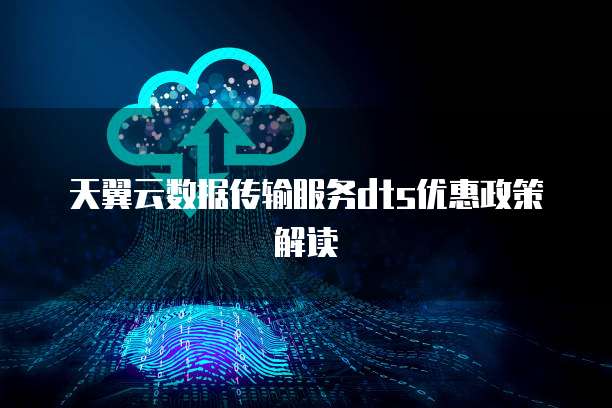 天翼云数据传输服务dts优惠政策解读