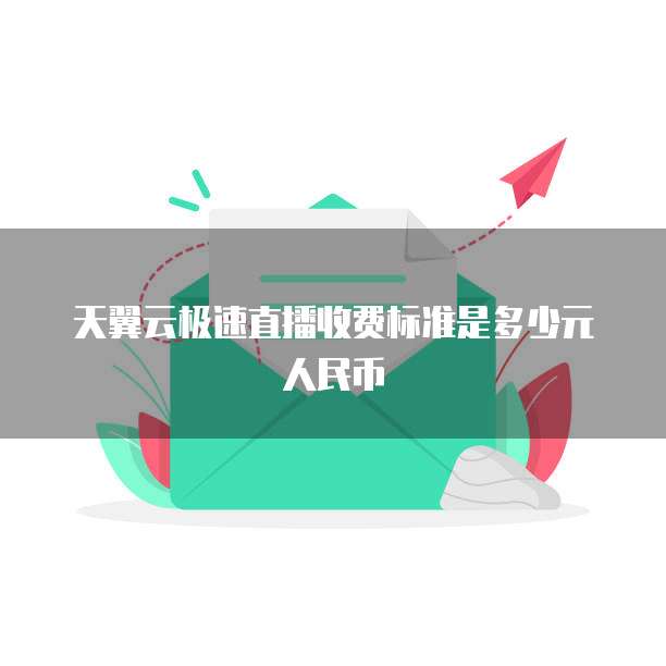 天翼云极速直播收费标准是多少元人民币
