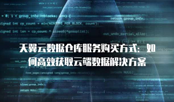 天翼云数据仓库服务购买方式:如何高效获取云端数据解决方案