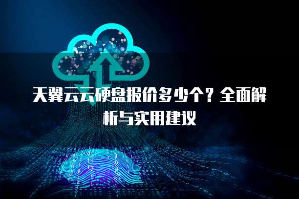 天翼云云硬盘报价多少个?全面解析与实用建议