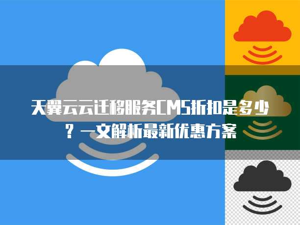 天翼云云迁移服务CMS折扣是多少?一文解析最新优惠方案