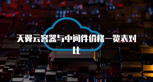 天翼云容器与中间件价格一览表对比