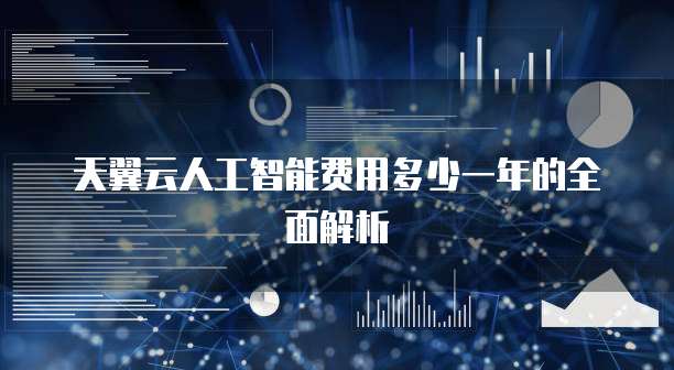 天翼云人工智能费用多少一年的全面解析