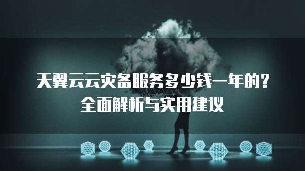 天翼云云灾备服务多少钱一年的?全面解析与实用建议