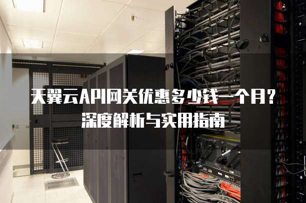 天翼云API网关优惠多少钱一个月?深度解析与实用指南