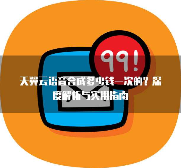 天翼云语音合成多少钱一次的?深度解析与实用指南