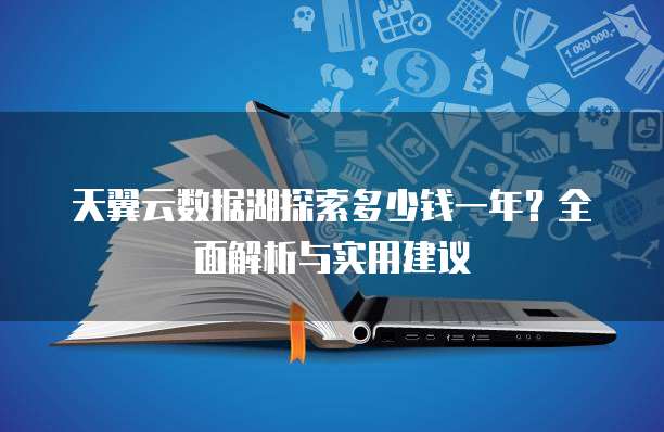 天翼云数据湖探索多少钱一年?全面解析与实用建议