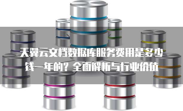 天翼云文档数据库服务费用是多少钱一年的?全面解析与行业价值