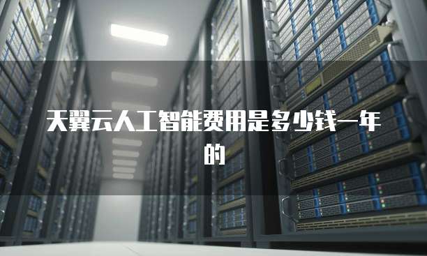 天翼云人工智能费用是多少钱一年的