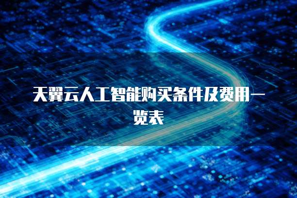 天翼云人工智能购买条件及费用一览表