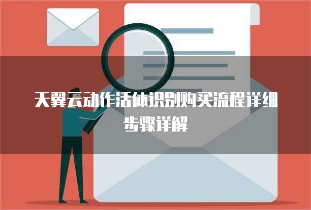 天翼云动作活体识别购买流程详细步骤详解
