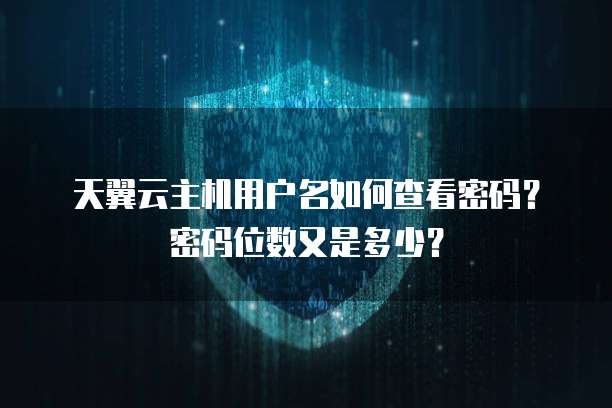 天翼云主机用户名如何查看密码?密码位数又是多少?