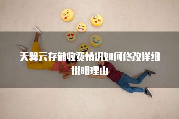 天翼云存储收费情况如何修改详细说明理由