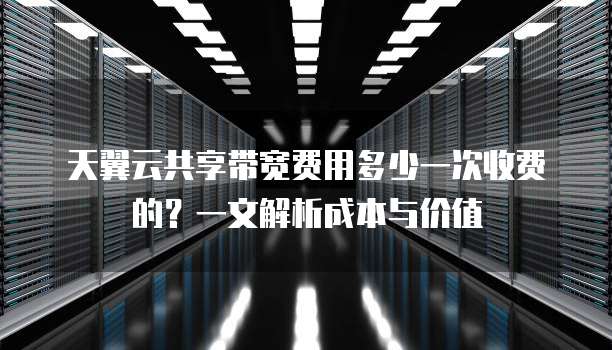 天翼云共享带宽费用多少一次收费的？一文解析成本与价值