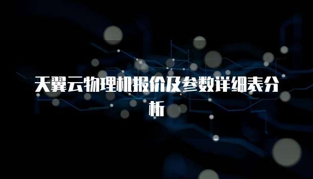 天翼云物理机报价及参数详细表分析