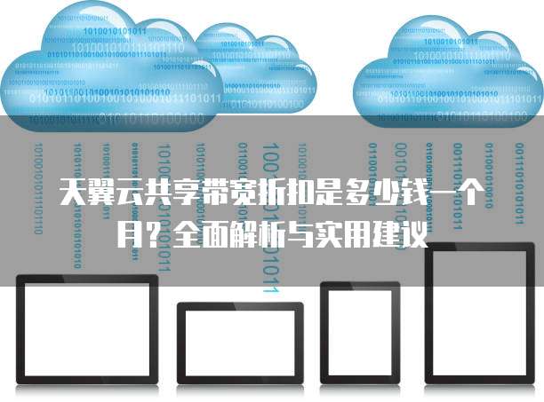 天翼云共享带宽折扣是多少钱一个月？全面解析与实用建议